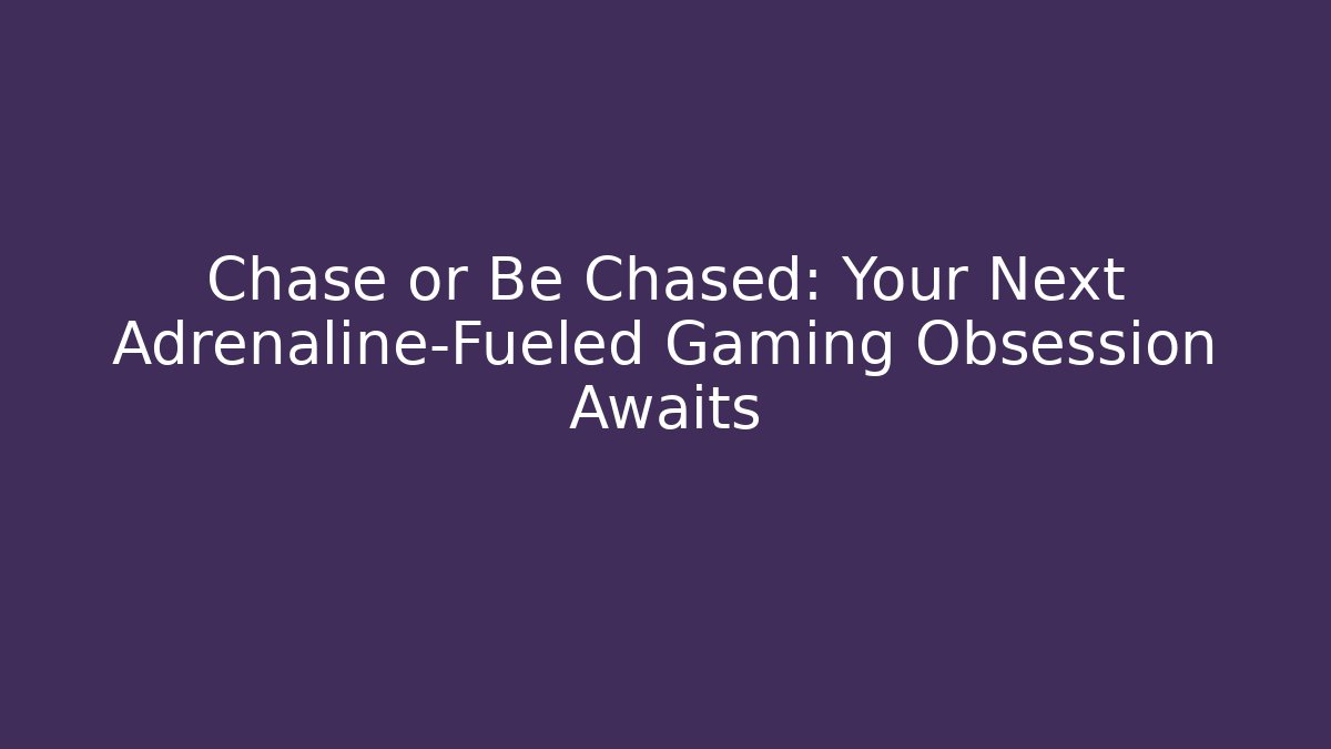 Chase or Be Chased: Your Next Adrenaline-Fueled Gaming Obsession Awaits