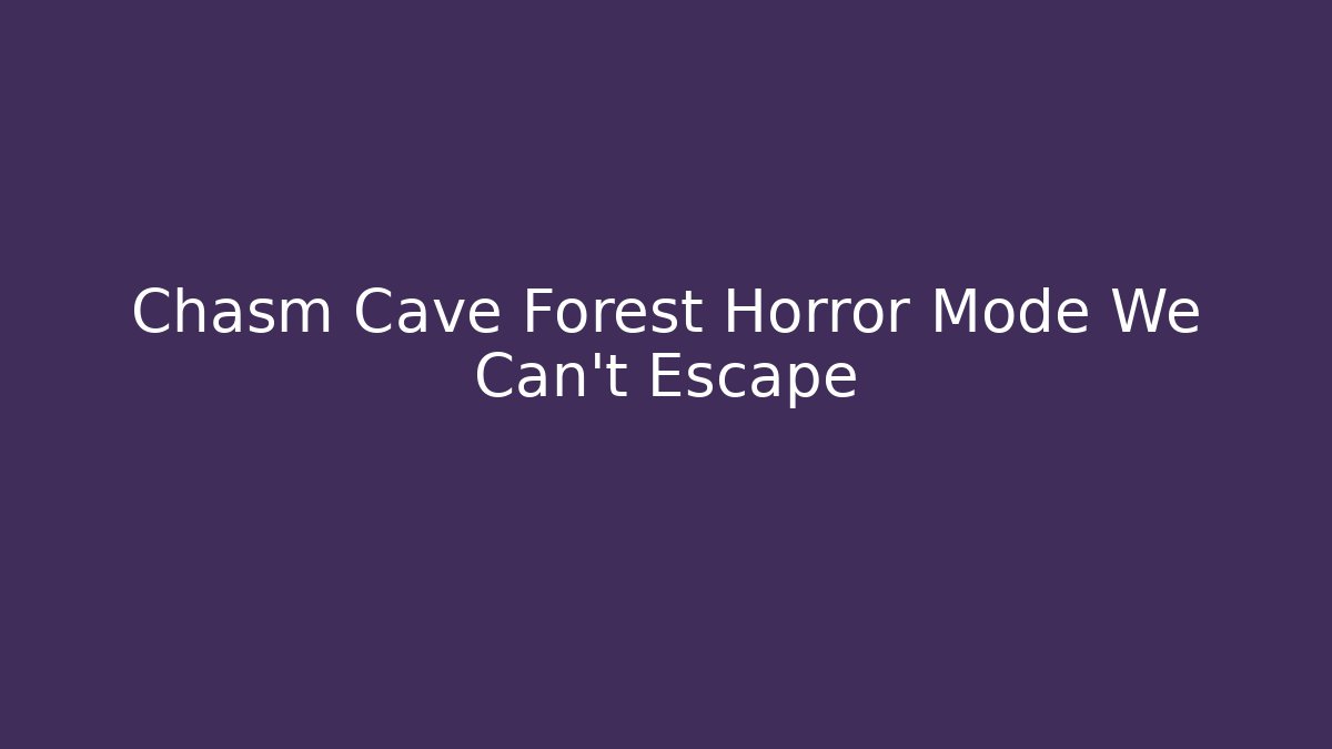 Chasm Cave Forest Horror Mode We Can't Escape