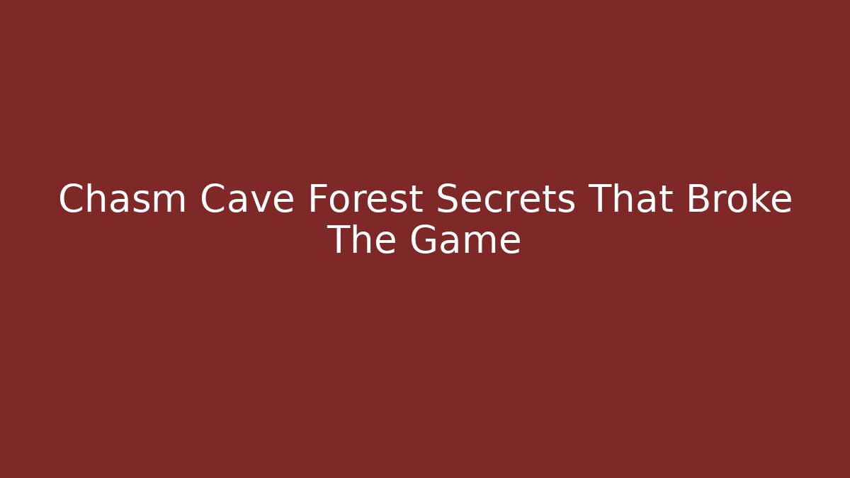 Chasm Cave Forest Secrets That Broke The Game