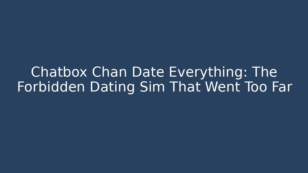 Chatbox Chan Date Everything: The Forbidden Dating Sim That Went Too Far