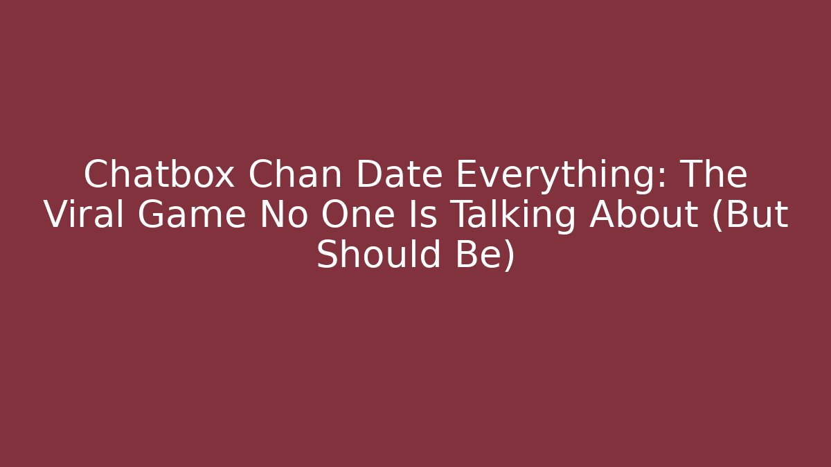 Chatbox Chan Date Everything: The Viral Game No One Is Talking About (But Should Be)