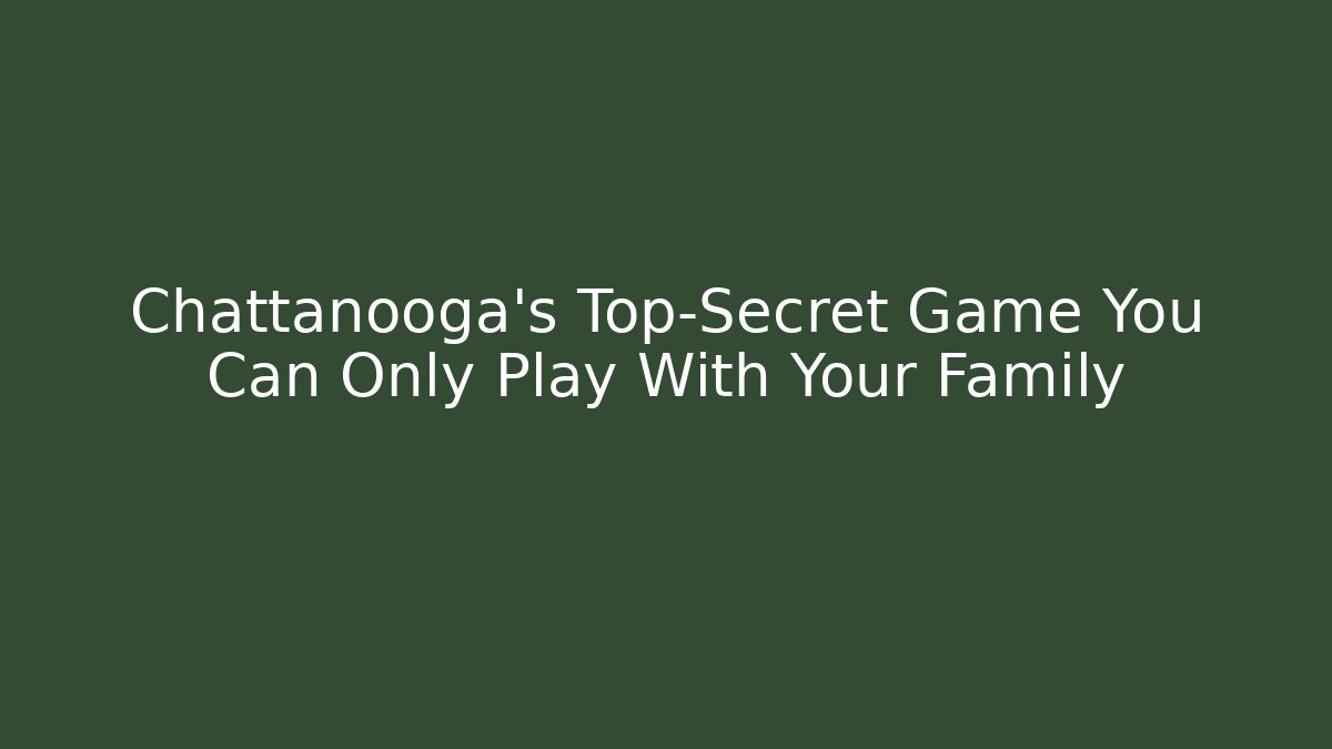 Chattanooga’s Top-Secret Game You Can Only Play With Your Family
