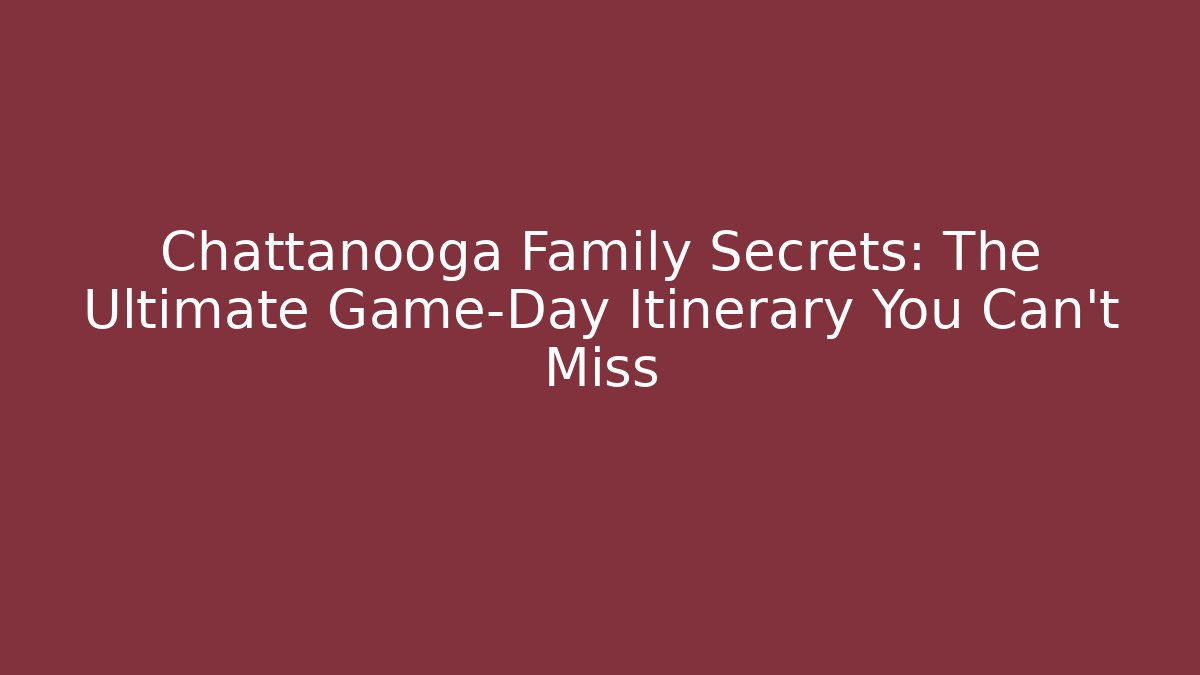 Chattanooga Family Secrets: The Ultimate Game-Day Itinerary You Can't Miss