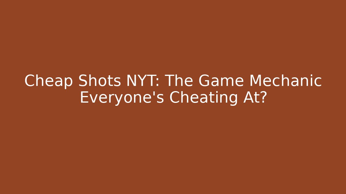 Cheap Shots NYT: The Game Mechanic Everyone's Cheating At?