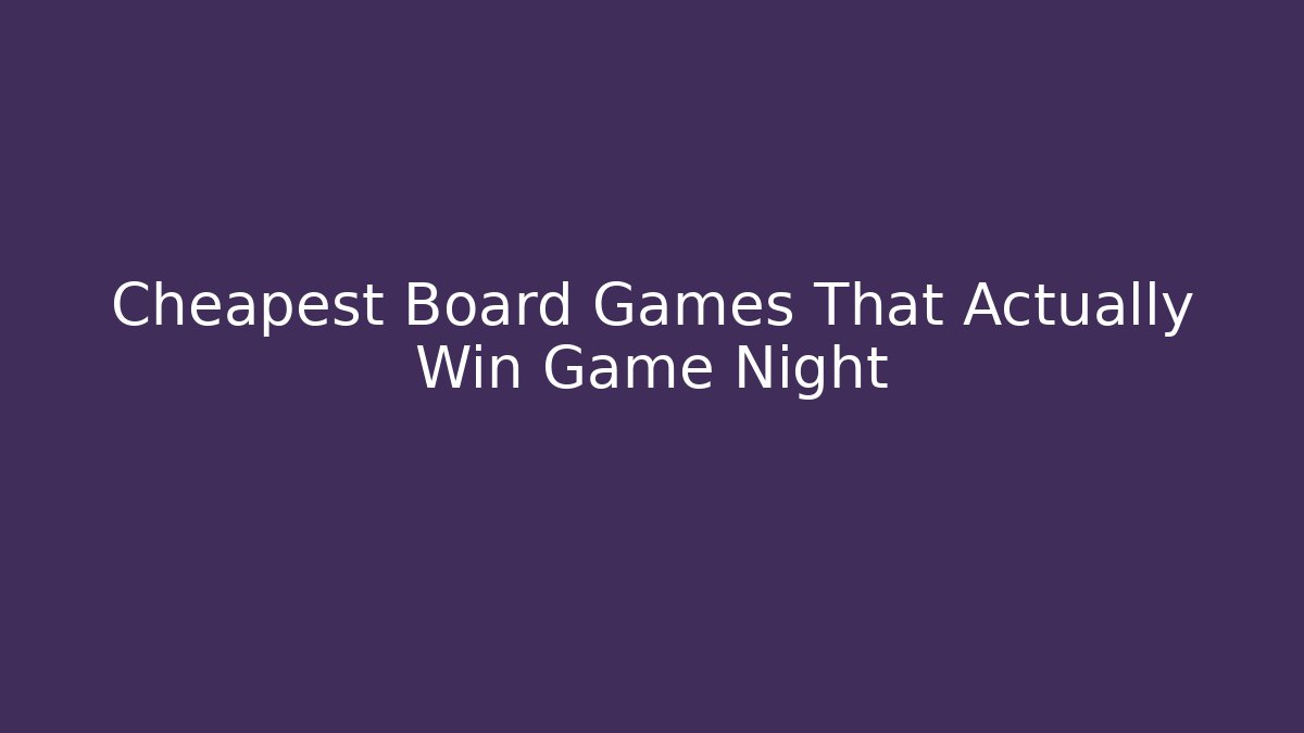 Cheapest Board Games That Actually Win Game Night