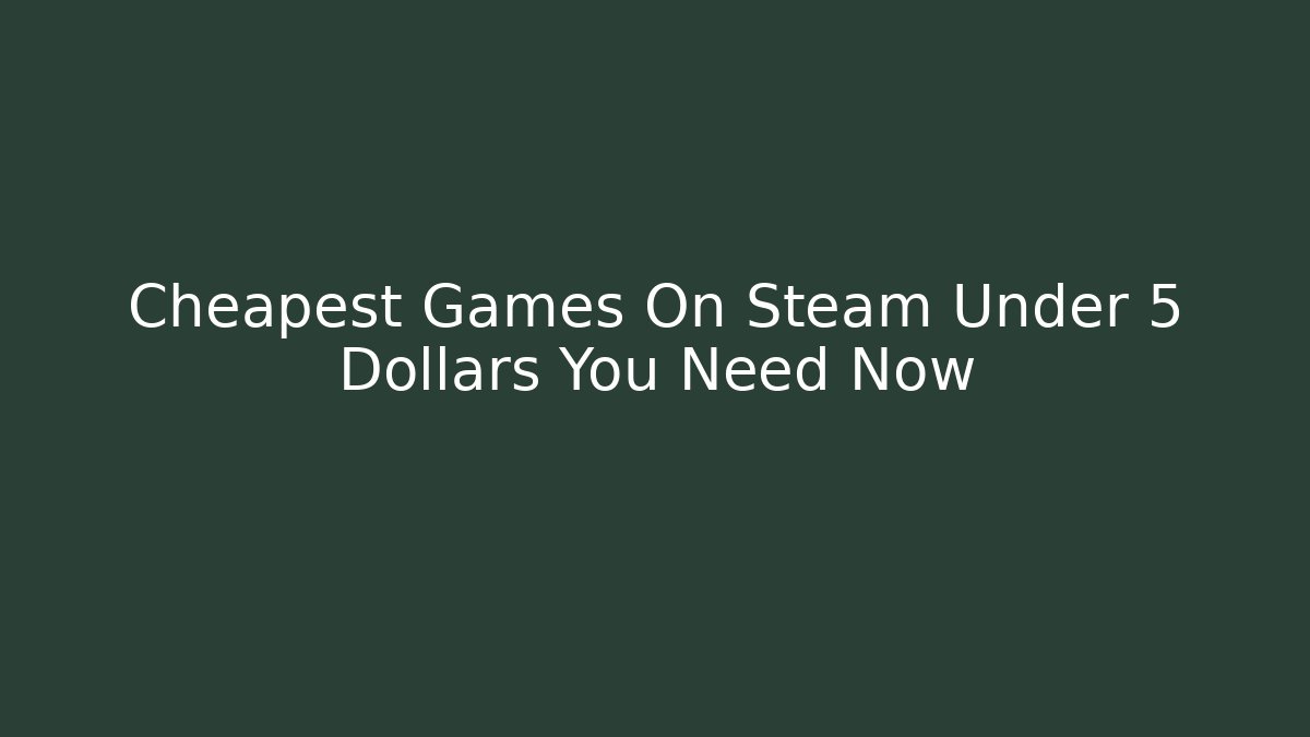 Cheapest Games On Steam Under 5 Dollars You Need Now