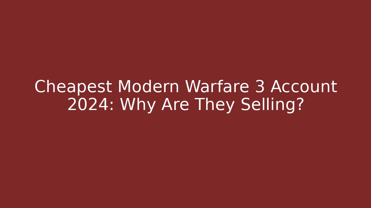 Cheapest Modern Warfare 3 Account 2024: Why Are They Selling?