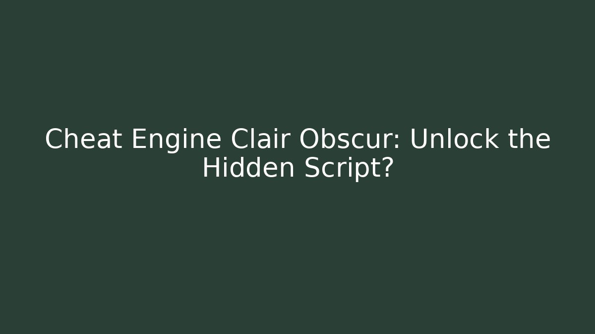 Cheat Engine Clair Obscur: Unlock the Hidden Script?