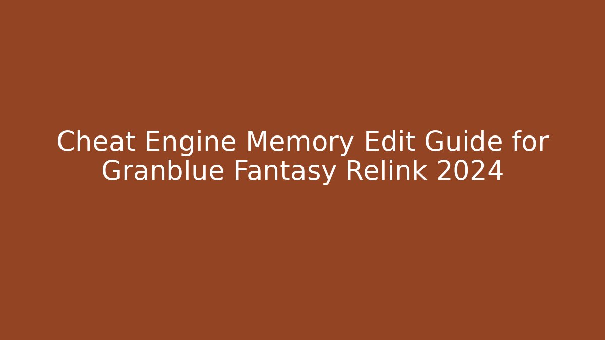 Cheat Engine Memory Edit Guide for Granblue Fantasy Relink 2024