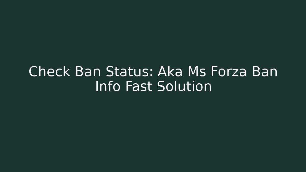 Check Ban Status: Aka Ms Forza Ban Info Fast Solution