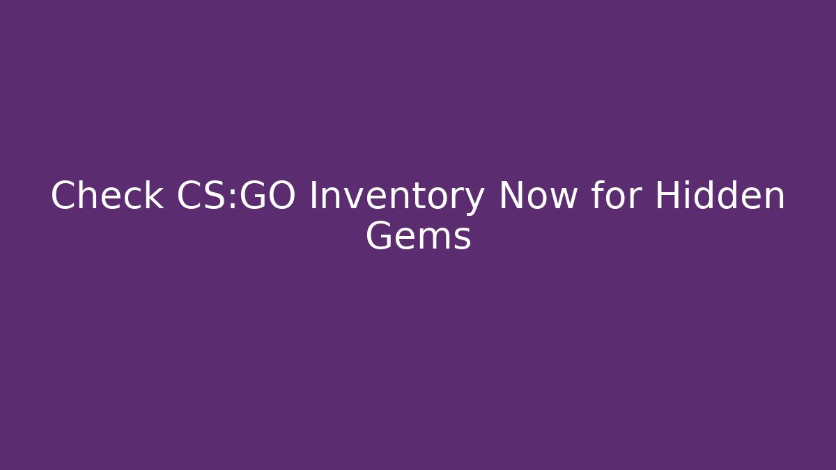Check CS:GO Inventory Now for Hidden Gems