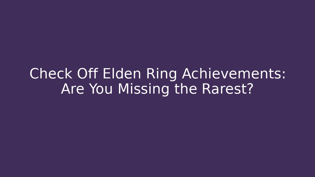 Check Off Elden Ring Achievements: Are You Missing the Rarest?
