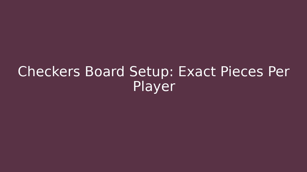 Checkers Board Setup: Exact Pieces Per Player