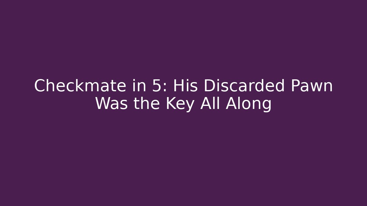 Checkmate in 5: His Discarded Pawn Was the Key All Along