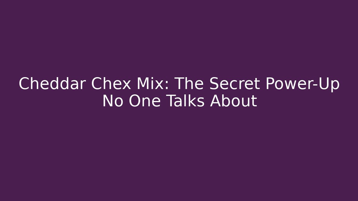 Cheddar Chex Mix: The Secret Power-Up No One Talks About