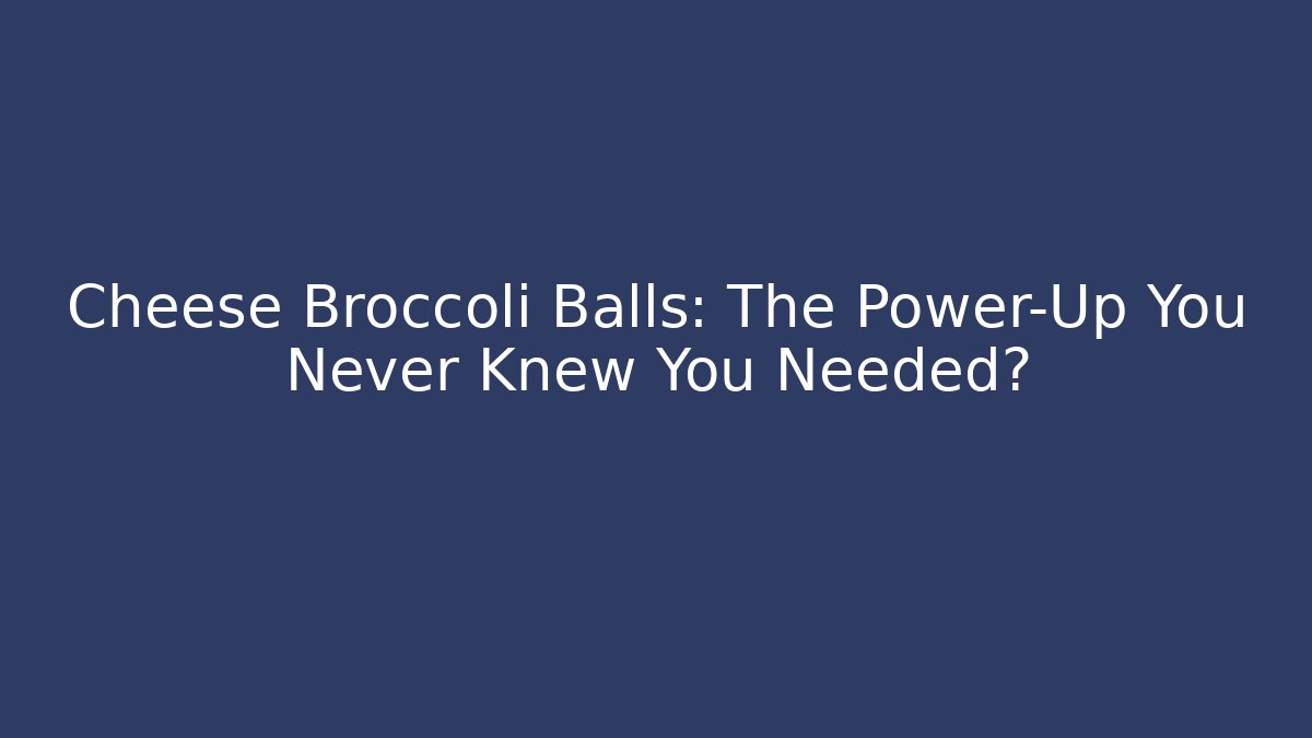 Cheese Broccoli Balls: The Power-Up You Never Knew You Needed?