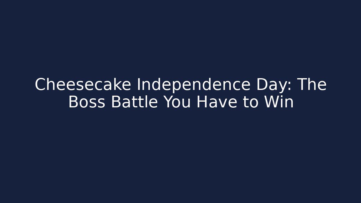 Cheesecake Independence Day: The Boss Battle You Have to Win