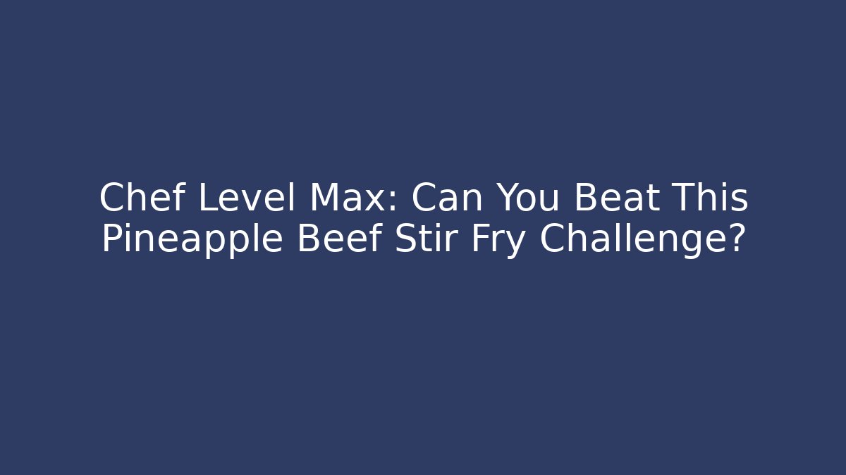 Chef Level Max: Can You Beat This Pineapple Beef Stir Fry Challenge?