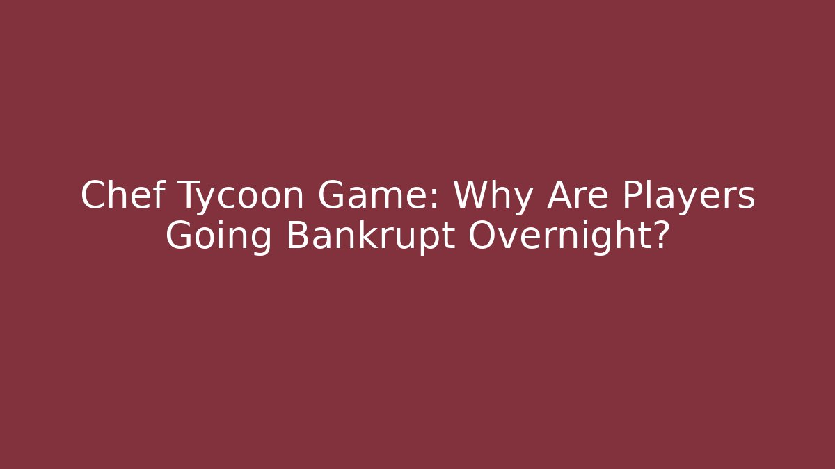 Chef Tycoon Game: Why Are Players Going Bankrupt Overnight?