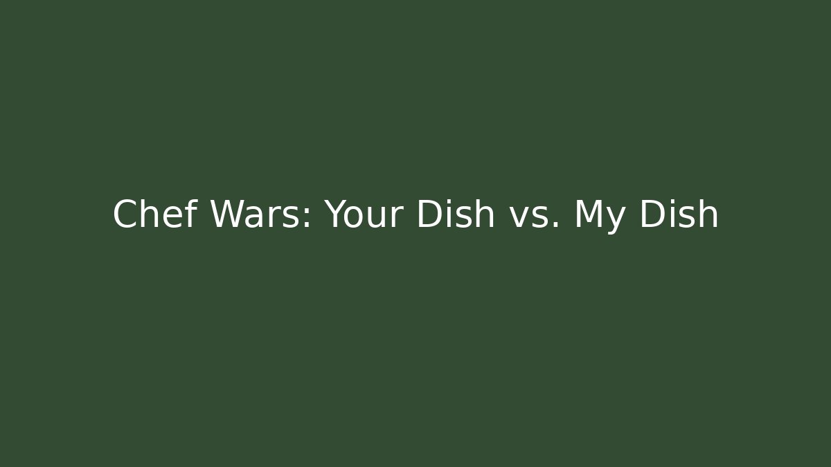 Chef Wars: Your Dish vs. My Dish