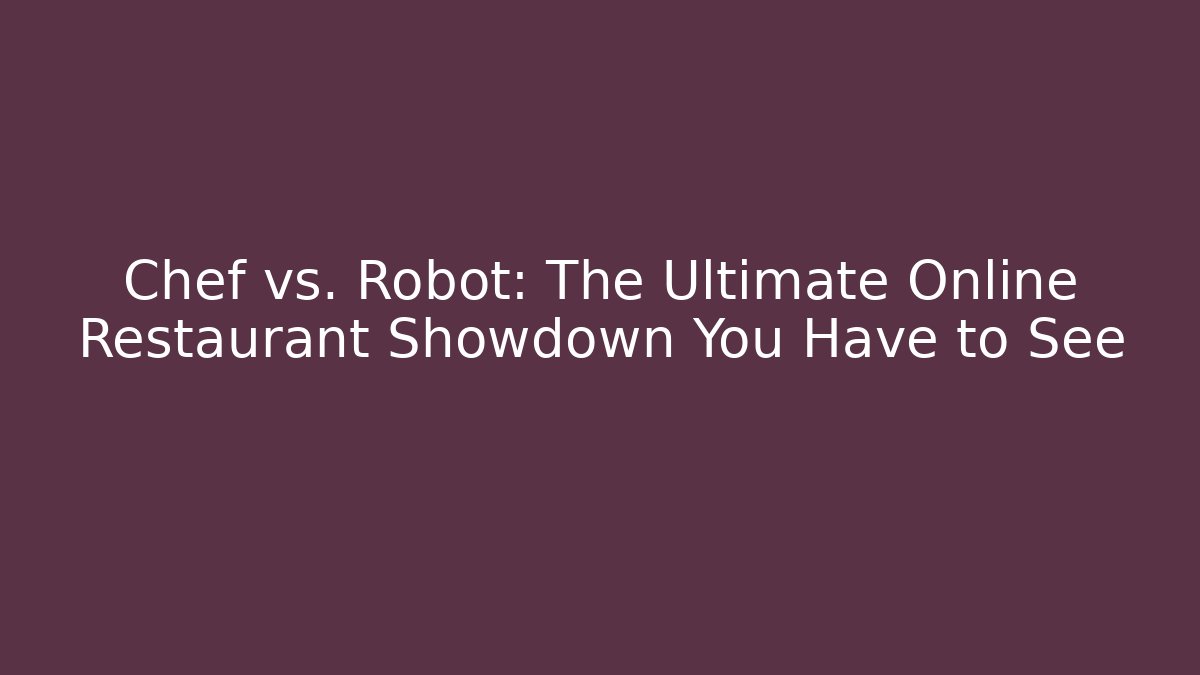 Chef vs. Robot: The Ultimate Online Restaurant Showdown You Have to See