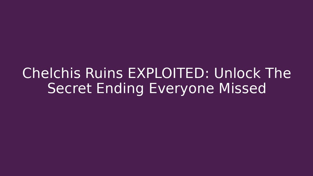 Chelchis Ruins EXPLOITED: Unlock The Secret Ending Everyone Missed