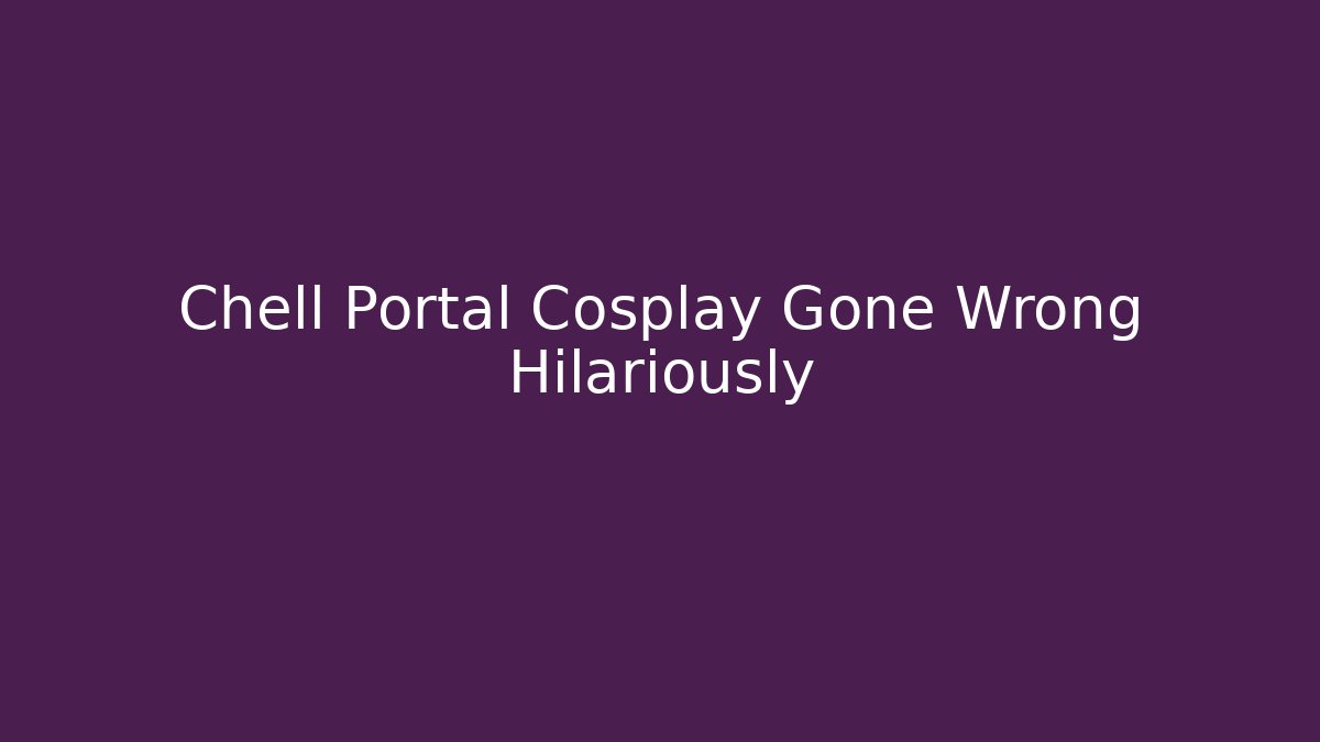 Chell Portal Cosplay Gone Wrong Hilariously