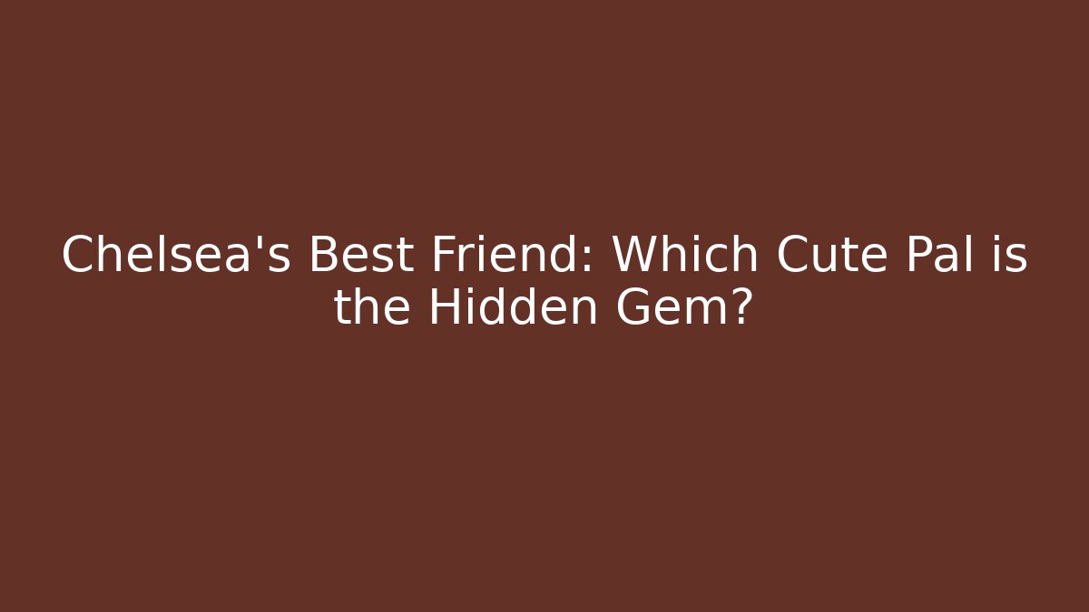 Chelsea's Best Friend: Which Cute Pal is the Hidden Gem?