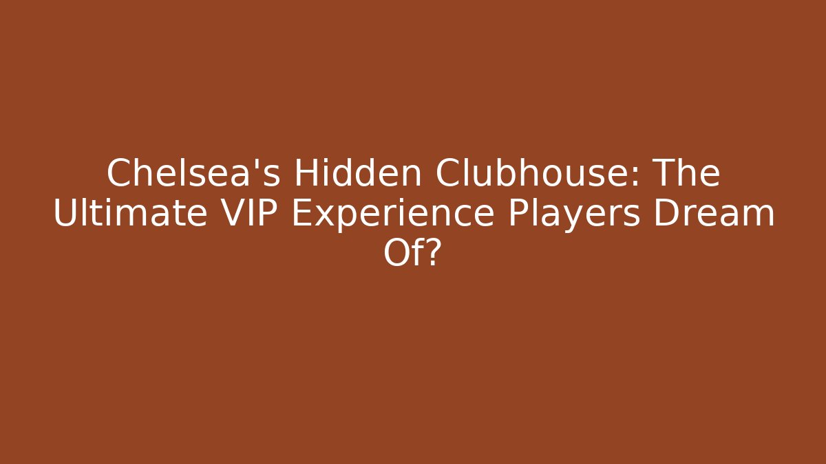 Chelsea's Hidden Clubhouse: The Ultimate VIP Experience Players Dream Of?