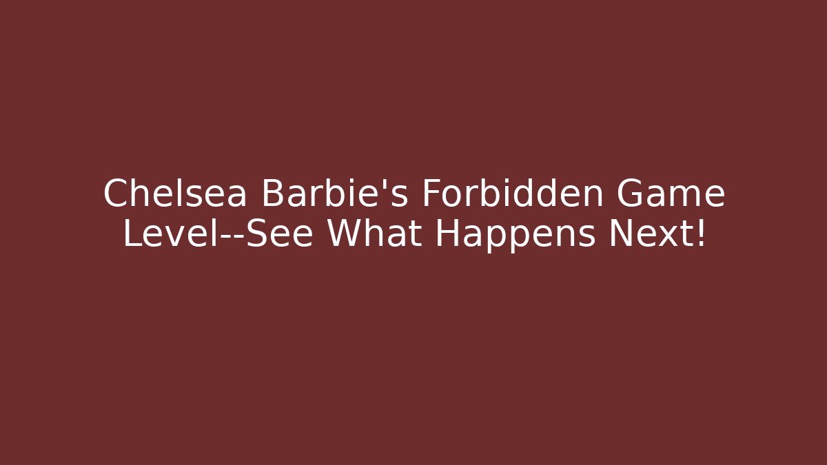 Chelsea Barbie's Forbidden Game Level—See What Happens Next!