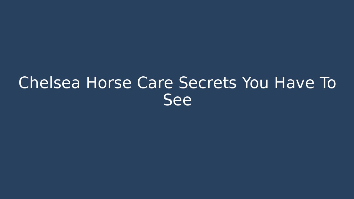Chelsea Horse Care Secrets You Have To See
