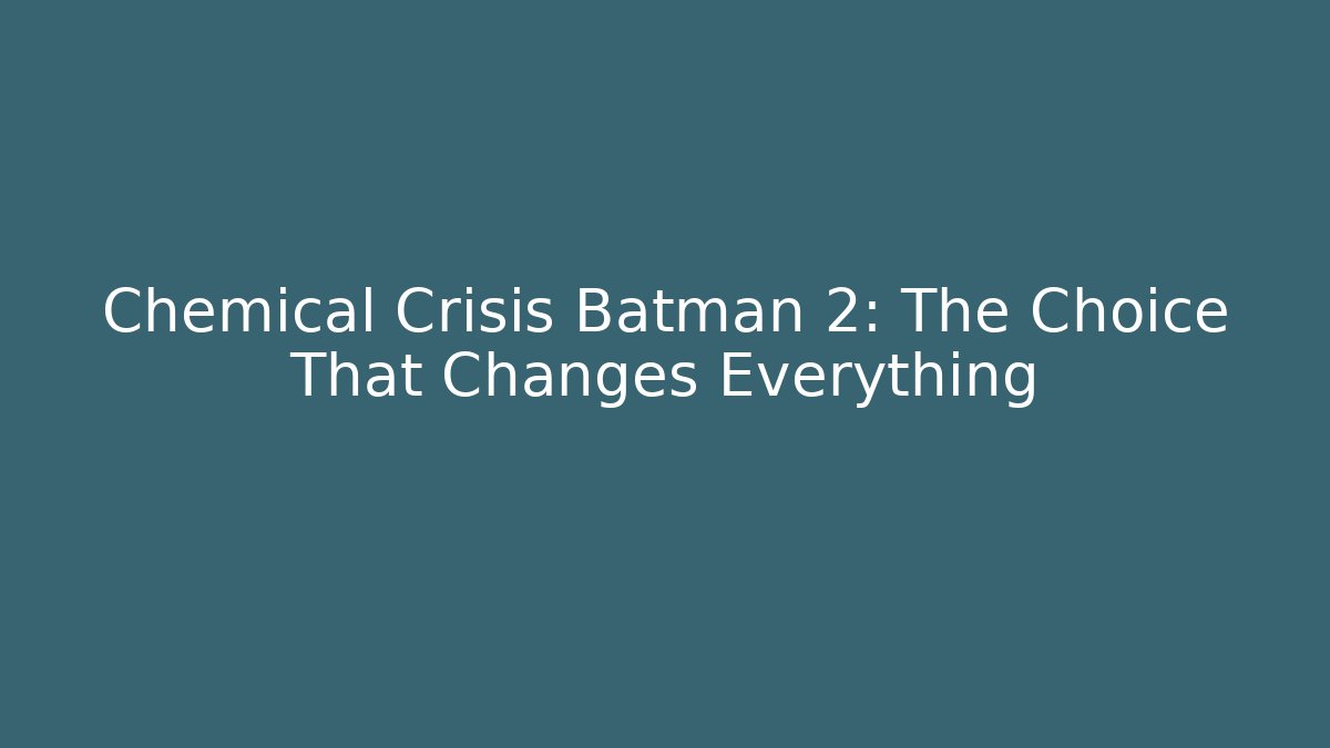 Chemical Crisis Batman 2: The Choice That Changes Everything
