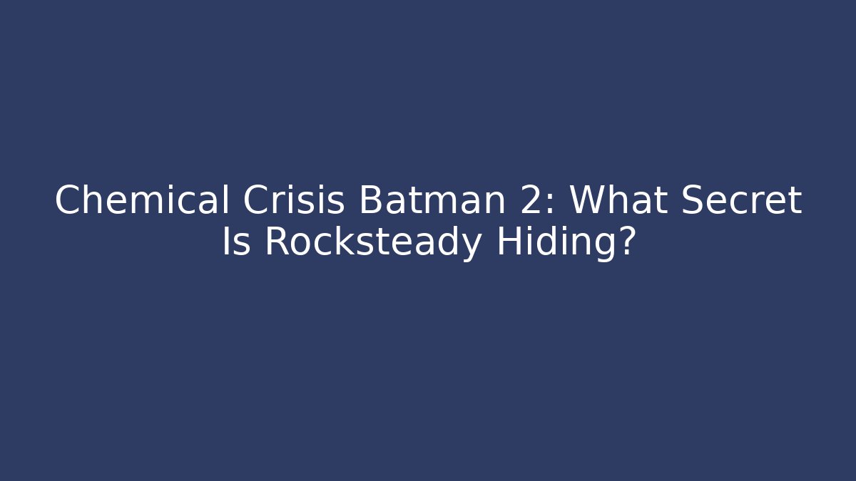 Chemical Crisis Batman 2: What Secret Is Rocksteady Hiding?
