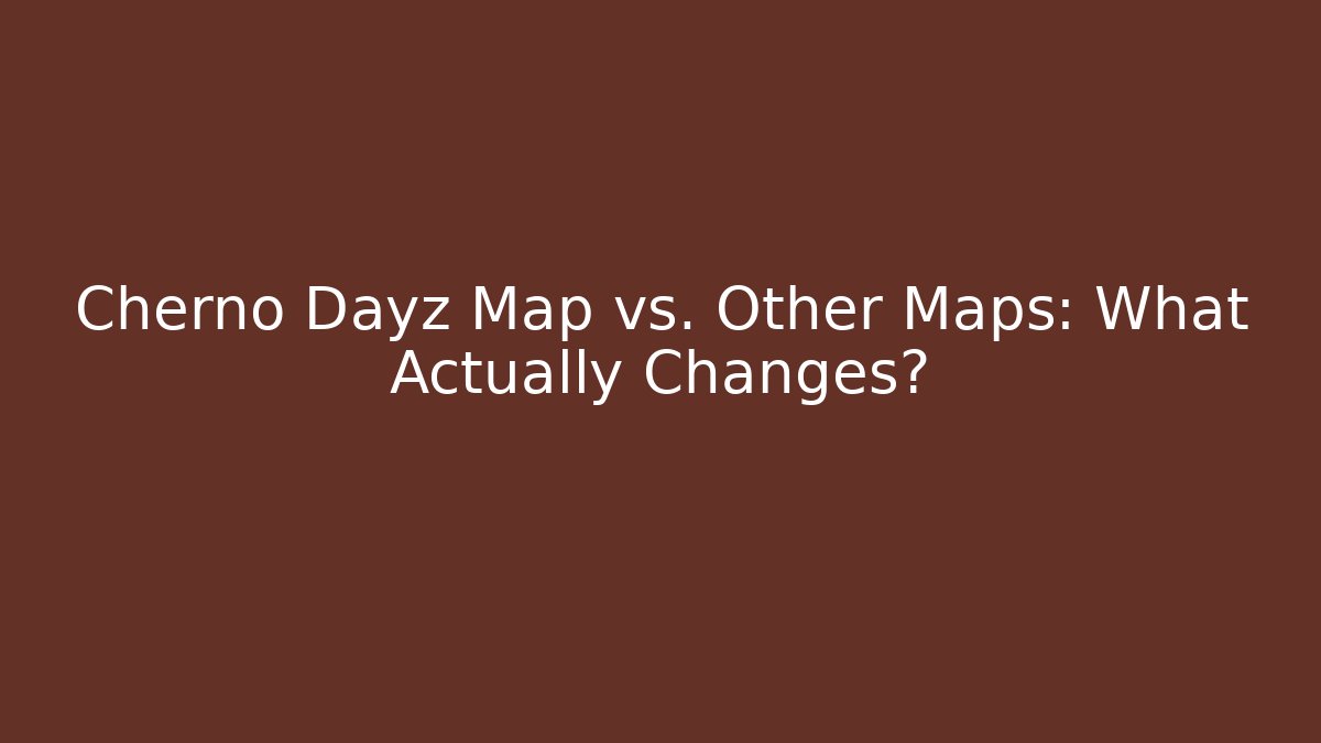 Cherno Dayz Map vs. Other Maps: What Actually Changes? - Critter Realm