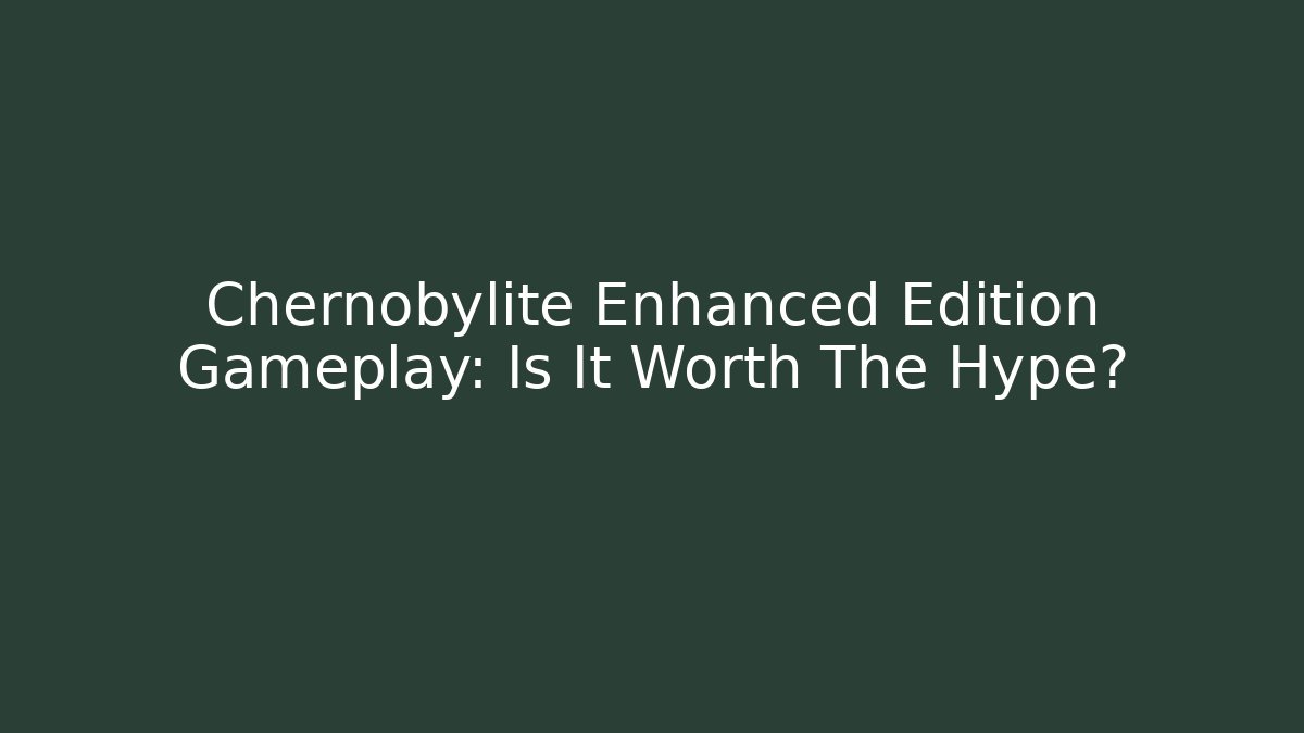 Chernobylite Enhanced Edition Gameplay: Is It Worth The Hype? - Critter Realm