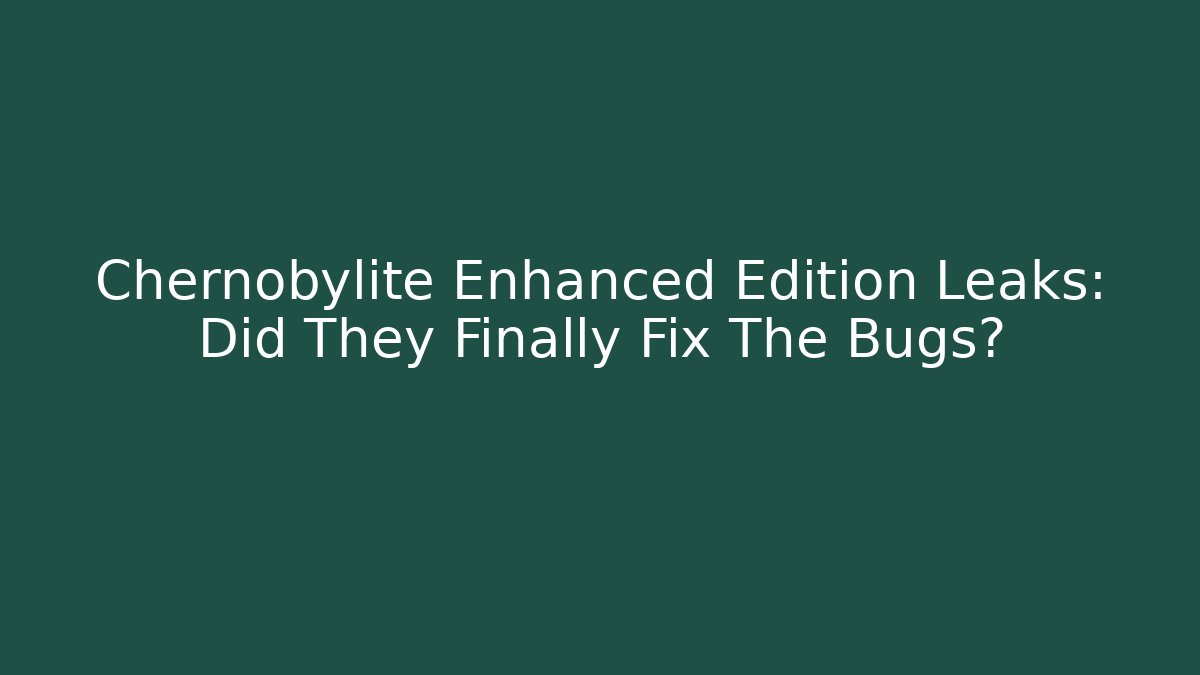 Chernobylite Enhanced Edition Leaks: Did They Finally Fix The Bugs?