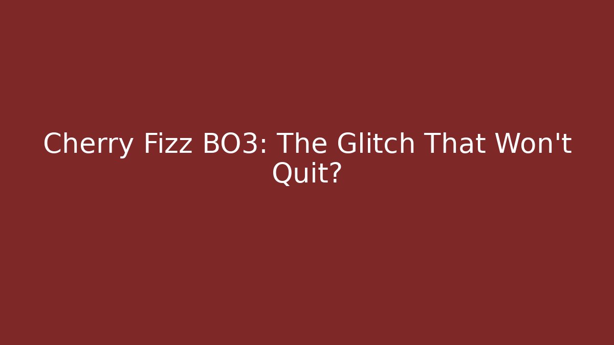 Cherry Fizz BO3: The Glitch That Won't Quit?