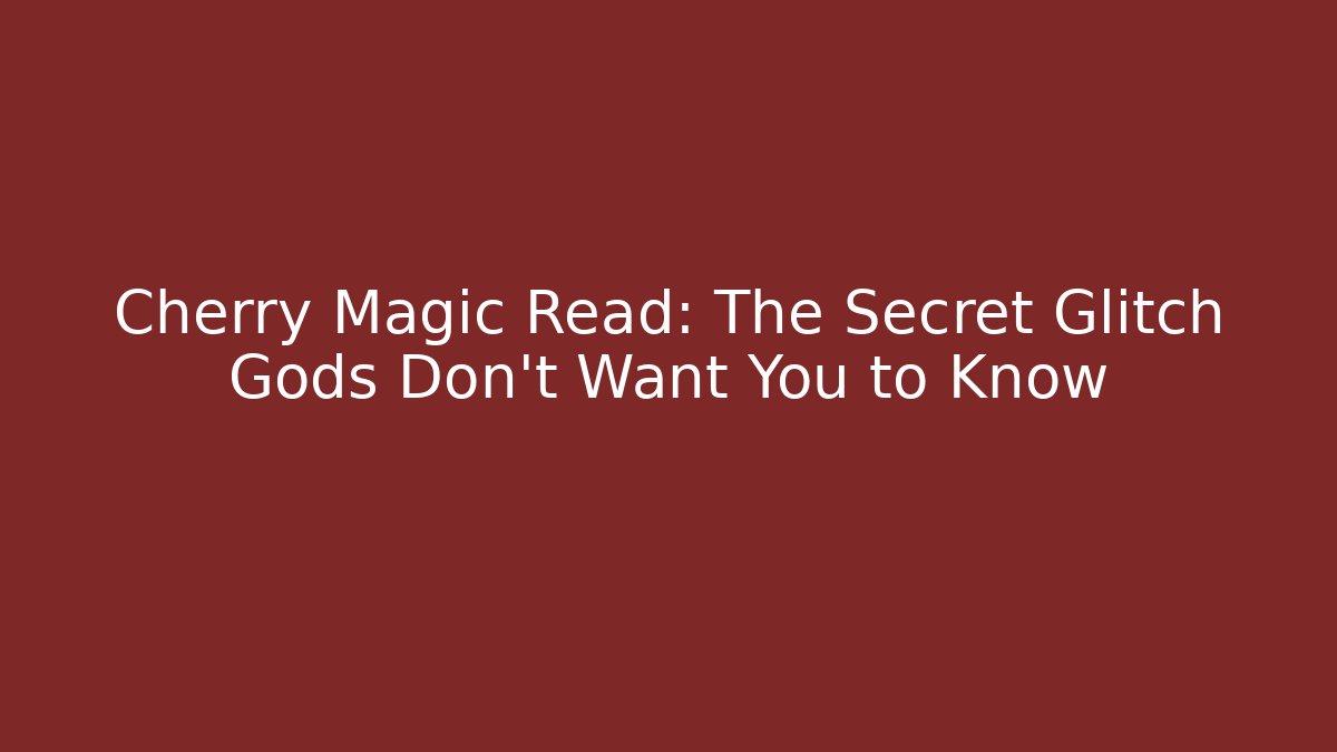 Cherry Magic Read: The Secret Glitch Gods Don't Want You to Know
