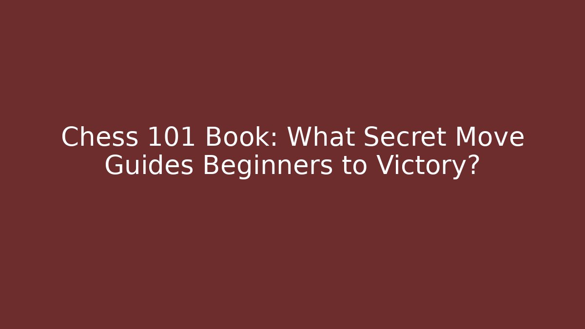 Chess 101 Book: What Secret Move Guides Beginners to Victory?