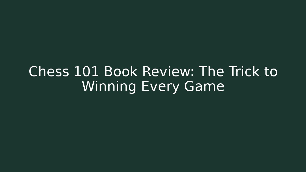 Chess 101 Book Review: The Trick to Winning Every Game