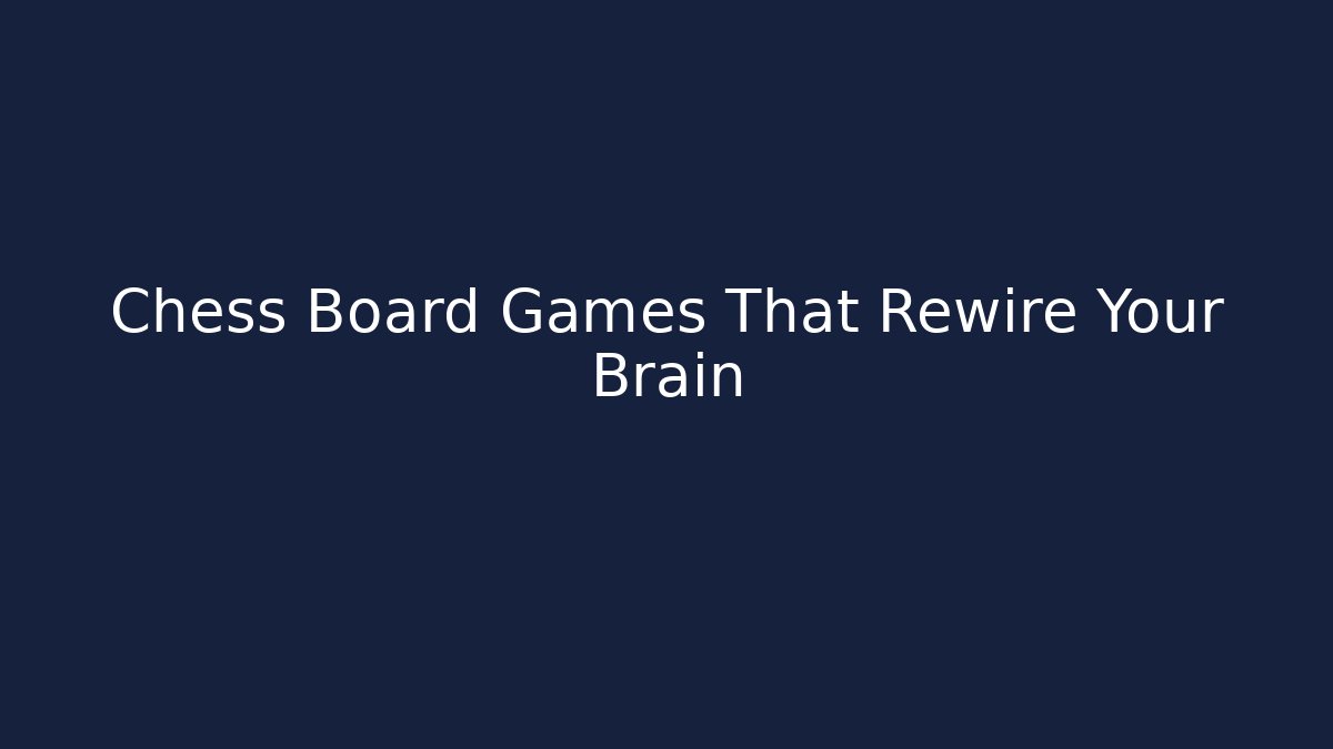 Chess Board Games That Rewire Your Brain