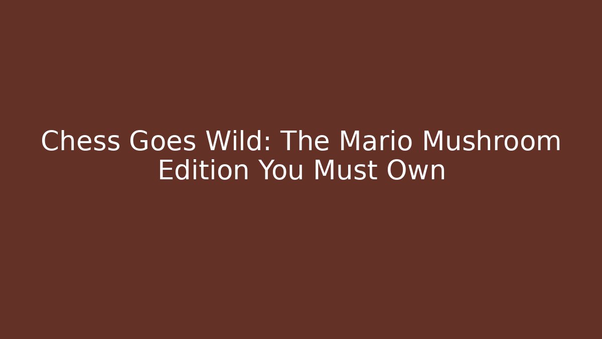 Chess Goes Wild: The Mario Mushroom Edition You Must Own