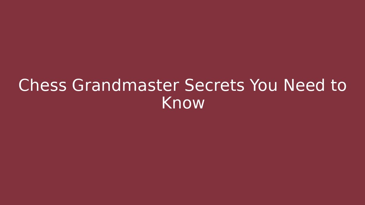 Chess Grandmaster Secrets You Need to Know
