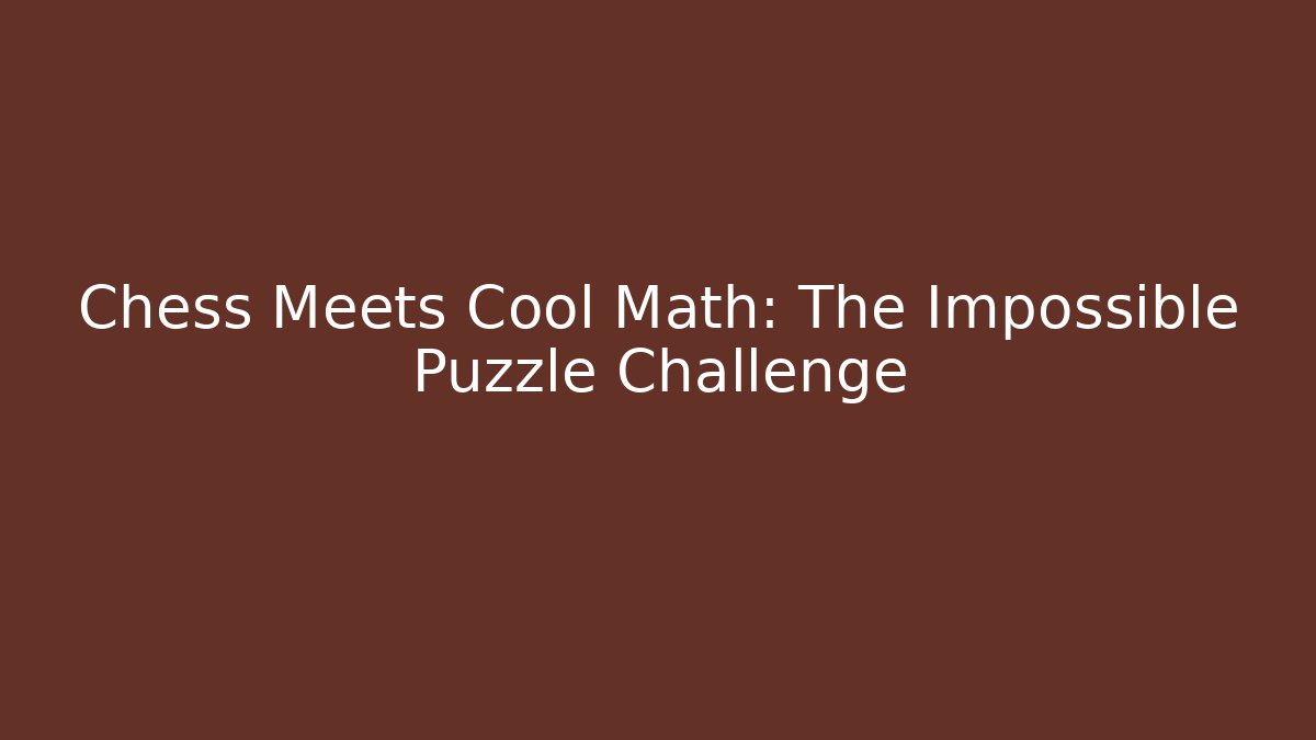 Chess Meets Cool Math: The Impossible Puzzle Challenge - Critter Realm