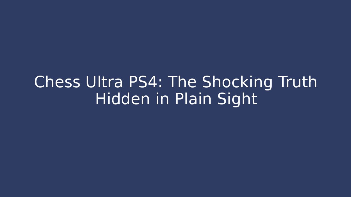 Chess Ultra PS4: The Shocking Truth Hidden in Plain Sight