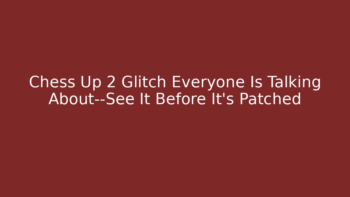 Chess Up 2 Glitch Everyone Is Talking About—See It Before It’s Patched