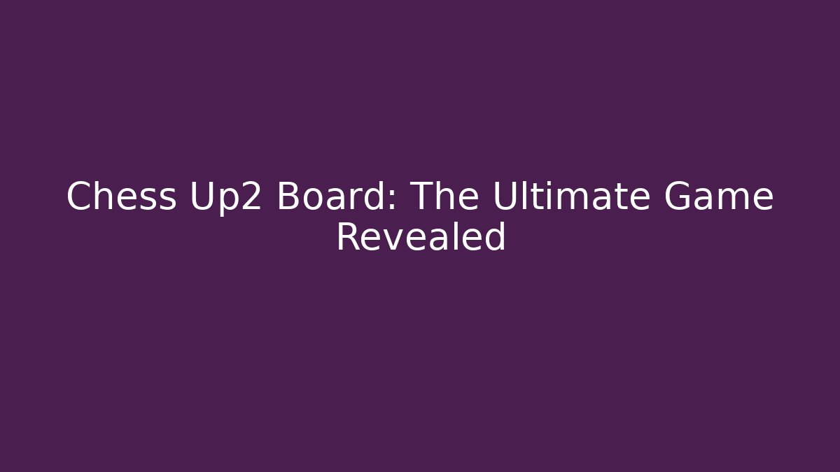 Chess Up2 Board: The Ultimate Game Revealed