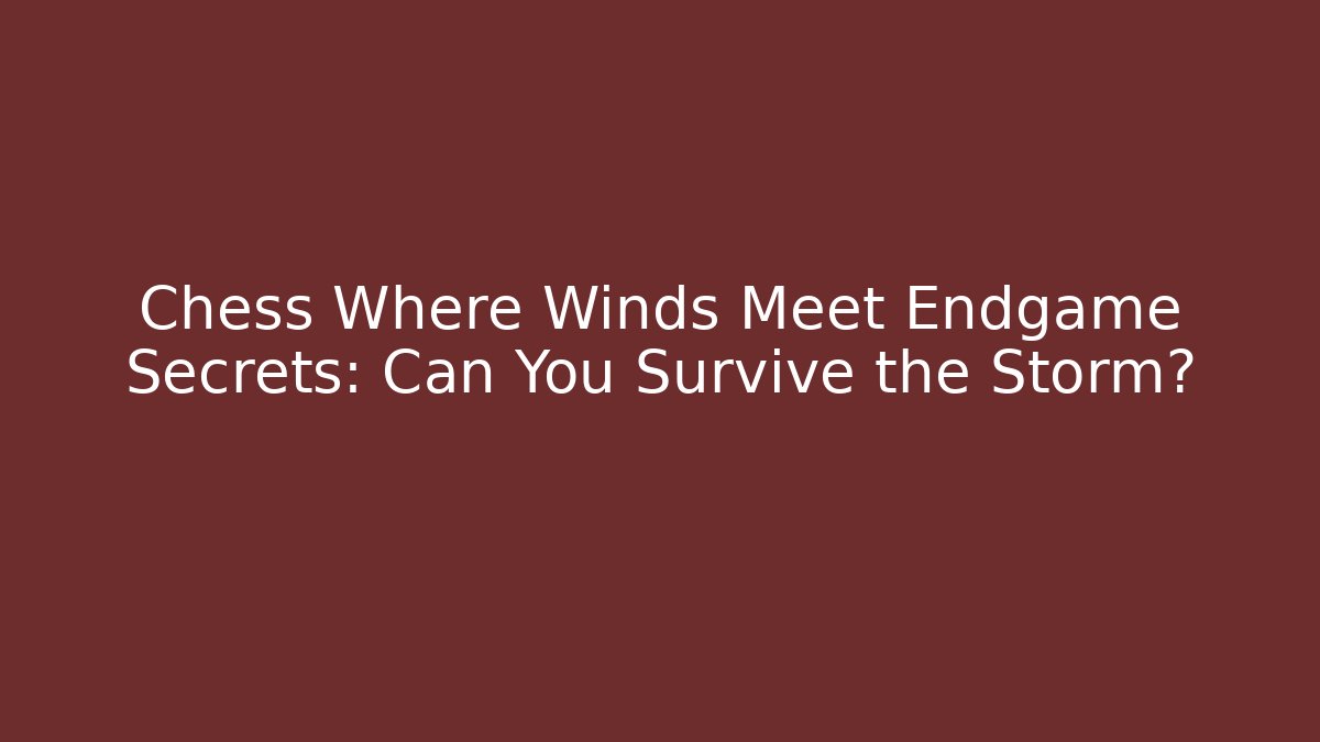 Chess Where Winds Meet Endgame Secrets: Can You Survive the Storm?