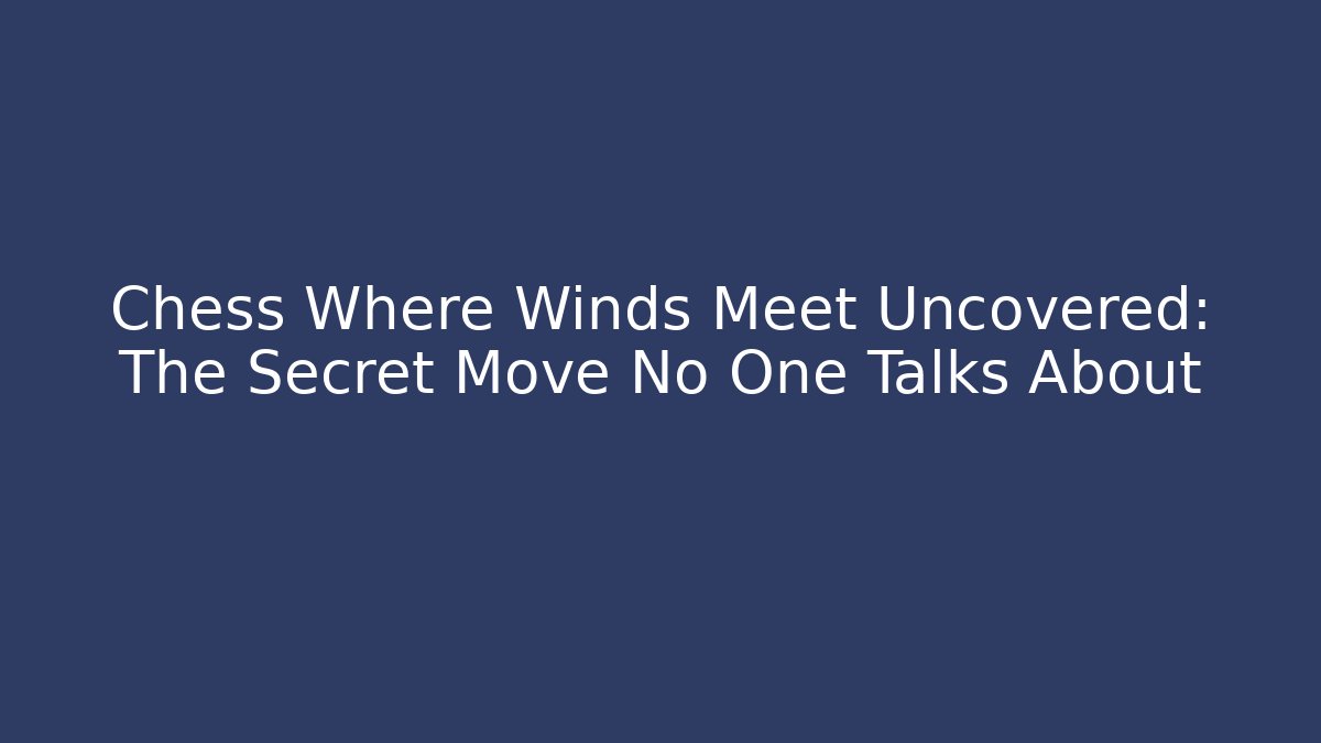 Chess Where Winds Meet Uncovered: The Secret Move No One Talks About