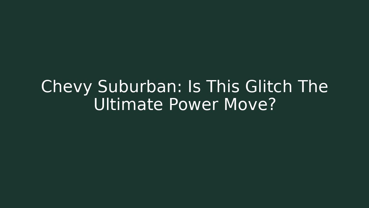 Chevy Suburban: Is This Glitch The Ultimate Power Move?